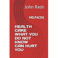HEALTH CARE WHAT YOU DO NOT KNOW CAN HURT YOU HEALTH CARE WHAT YOU DO NOT KNOW CAN HURT YOU Paperback Kindle Hardcover