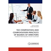 THE COMPOSITION AND COMPENSATION PRACTICES OF BOARDS OF DIRECTORS: EVIDENCE FROM RESEARCH STUDY IN VIETNAM THE COMPOSITION AND COMPENSATION PRACTICES OF BOARDS OF DIRECTORS: EVIDENCE FROM RESEARCH STUDY IN VIETNAM Paperback