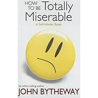 How to Be Totally Miserable: A Self-Hinder Book How to Be Totally Miserable: A Self-Hinder Book Paperback Kindle Hardcover Audio CD