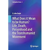 What Does it Mean to be Human? Life, Death, Personhood and the Transhumanist Movement (Anticipation Science Book 3) What Does it Mean to be Human? Life, Death, Personhood and the Transhumanist Movement (Anticipation Science Book 3) Kindle Hardcover Paperback