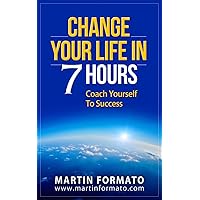 CHANGE YOUR LIFE IN 7 HOURS: Coach Yourself To Success CHANGE YOUR LIFE IN 7 HOURS: Coach Yourself To Success Kindle Paperback