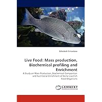 Live Food: Mass production, Biochemical profiling and Enrichment: A Study on Mass Production, Biochemical Composition and Nutritional Enrichment of Some Live Fish Food Organisms Live Food: Mass production, Biochemical profiling and Enrichment: A Study on Mass Production, Biochemical Composition and Nutritional Enrichment of Some Live Fish Food Organisms Paperback