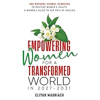 EMPOWERING WOMEN FOR A TRANSFORMED WORLD IN 2027-2031 : 200 Natural Herbal Remedies To Restore Women’s Health. A Woman’s Guide To Her Path Of Healing EMPOWERING WOMEN FOR A TRANSFORMED WORLD IN 2027-2031 : 200 Natural Herbal Remedies To Restore Women’s Health. A Woman’s Guide To Her Path Of Healing Paperback