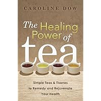 The Healing Power of Tea: Simple Teas & Tisanes to Remedy and Rejuvenate Your Health The Healing Power of Tea: Simple Teas & Tisanes to Remedy and Rejuvenate Your Health Kindle Paperback