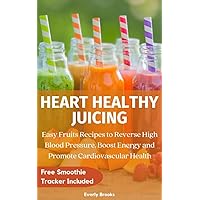 Heart Healthy Juicing: Easy Fruit Recipes to Reverse High Blood Pressure, Boost Energy, and Promote Cardiovascular Health Heart Healthy Juicing: Easy Fruit Recipes to Reverse High Blood Pressure, Boost Energy, and Promote Cardiovascular Health Kindle Paperback