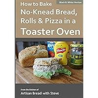 How to Bake No-Knead Bread, Rolls & Pizza in a Toaster Oven (B&W): From the kitchen of Artisan Bread with Steve How to Bake No-Knead Bread, Rolls & Pizza in a Toaster Oven (B&W): From the kitchen of Artisan Bread with Steve Paperback Kindle