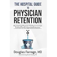 The Hospital Guide to Physician Retention: Why Creating a Physician-Friendly Environment Is Critical For Your Organization’s Success The Hospital Guide to Physician Retention: Why Creating a Physician-Friendly Environment Is Critical For Your Organization’s Success Kindle Paperback
