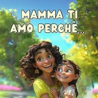 Mamma Ti Amo Perchè...: Momenti e Abbracci Preziosi - Ediz. a Colori (Italian Edition)