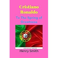 Biography of Cristiano Ronaldo: To The Spring of Greatness Biography of Cristiano Ronaldo: To The Spring of Greatness Kindle Paperback