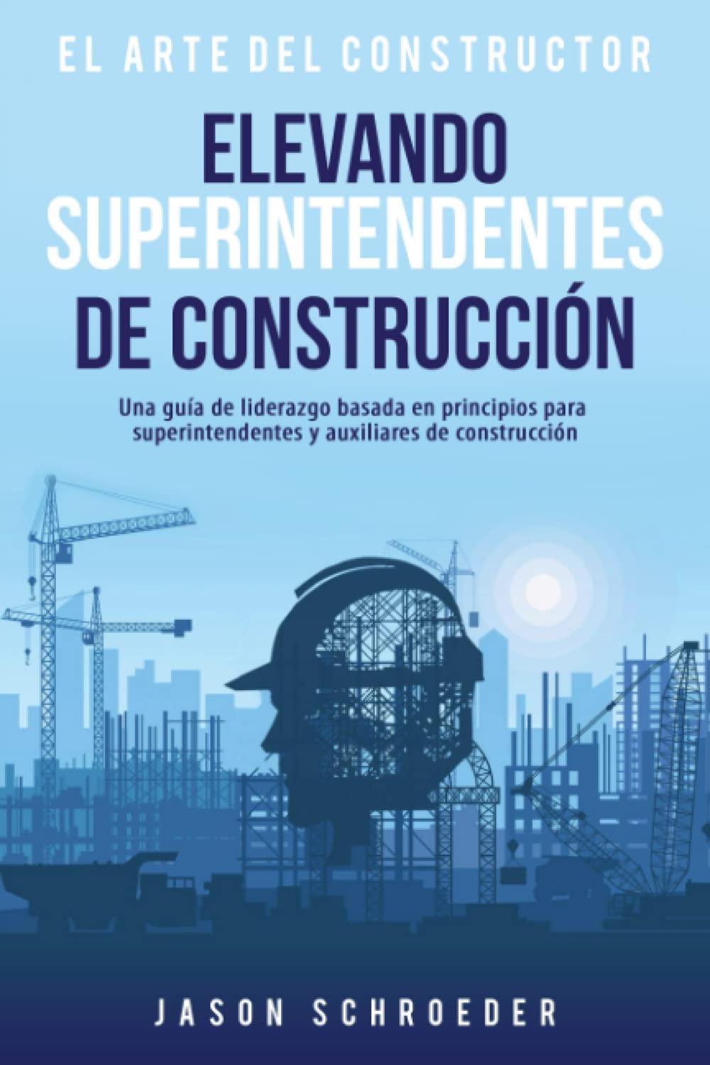 Elevando superintendentes de construcción: Una guía de liderazgo basada en principios para superintendentes auxiliaries y superintendentes en la construcción (The Art of the Builder) (Spanish Edition)