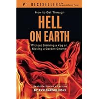 How to Get Through Hell on Earth Without Drinking a Keg or Kicking a Garden Gnome: Real-Life Stories and Lessons How to Get Through Hell on Earth Without Drinking a Keg or Kicking a Garden Gnome: Real-Life Stories and Lessons Paperback Kindle