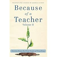 Because of a Teacher, Volume II: Stories from the First Years of Teaching Because of a Teacher, Volume II: Stories from the First Years of Teaching Paperback Kindle Hardcover