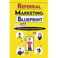 Referral Marketing Blueprint: 23 Simple Strategies To Grow Your Business Through Word Of Mouth