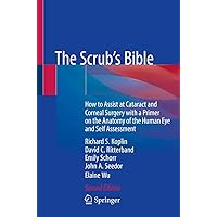 The Scrub's Bible: How to Assist at Cataract and Corneal Surgery with a Primer on the Anatomy of the Human Eye and Self Assessment The Scrub's Bible: How to Assist at Cataract and Corneal Surgery with a Primer on the Anatomy of the Human Eye and Self Assessment Paperback Kindle