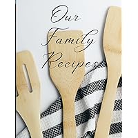 Our Family Recipes - Recipe Book To Write In Your Own Recipes - Blank Family Cook Book: Blank Family Cook Book Journal to Create Your Own DIY 120 Page Cookbook - Empty Recipe Notebook