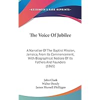 The Voice Of Jubilee: A Narrative Of The Baptist Mission, Jamaica, From Its Commencement, With Biographical Notices Of Its Fathers And Founders (1865) The Voice Of Jubilee: A Narrative Of The Baptist Mission, Jamaica, From Its Commencement, With Biographical Notices Of Its Fathers And Founders (1865) Hardcover Paperback