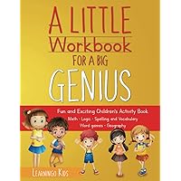 A Little Workbook For A Big Genius: Fun and Exciting Children's Activity Book – Engaging and Intelligence-Improving Exercises and Activities for Children Ages 6-10 A Little Workbook For A Big Genius: Fun and Exciting Children's Activity Book – Engaging and Intelligence-Improving Exercises and Activities for Children Ages 6-10 Paperback