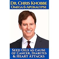 Dr.Chris Knobbe - The Omega 6 Apokalypse.: Seed oils as cause of cancer, diabetes & heart attacks