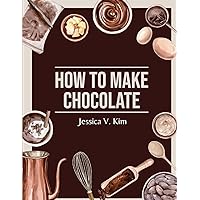 How to Make Chocolate: Delicious and Easy Recipes