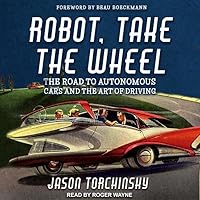Robot, Take the Wheel: The Road to Autonomous Cars and the Lost Art of Driving Robot, Take the Wheel: The Road to Autonomous Cars and the Lost Art of Driving Paperback Kindle Audible Audiobook Hardcover Audio CD