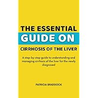The Essential Guide On Cirrhosis of the Liver : A step-by-step guide to understanding and managing cirrhosis of the liver for the newly diagnosed The Essential Guide On Cirrhosis of the Liver : A step-by-step guide to understanding and managing cirrhosis of the liver for the newly diagnosed Kindle Paperback