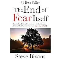 The End of Fear Itself: How to Crush Your Limitations, Manifest Success, Achieve Health, Happiness, & Save the World The End of Fear Itself: How to Crush Your Limitations, Manifest Success, Achieve Health, Happiness, & Save the World Paperback Kindle