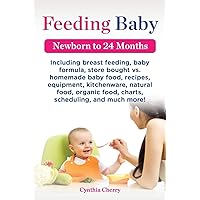 Feeding Baby. Including Breast Feeding, Baby Formula, Store Bought vs. Homemade Baby Food, Recipes, Equipment, Kitchenware, Natural Food, Organic Food