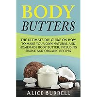 Body Butters: The Ultimate DIY Guide on How to Make Your Own Natural and Homemade Body Butter, Including Simple and Organic Recipes (Organic Body Care)