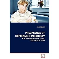 PREVALENCE OF DEPRESSION IN ELDERLY: POPULATION OF UDUPI TALUK, KARNATAKA, INDIA PREVALENCE OF DEPRESSION IN ELDERLY: POPULATION OF UDUPI TALUK, KARNATAKA, INDIA Paperback