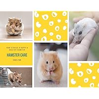 Hamster Care: How to Raise a Happy and Healthy Hamster
