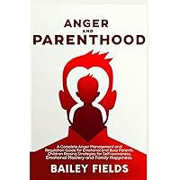 Anger and Parenthood: A Complete Anger Management and Regulation Guide for Emotional and Busy Parents. Children Raising Strategies for Self-awareness, Emotional Mastery and Family Happiness.