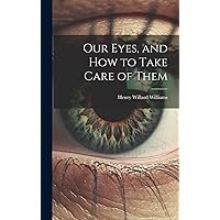Our Eyes, and How to Take Care of Them Our Eyes, and How to Take Care of Them Hardcover Kindle Paperback