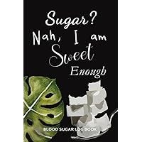 Sugar? Nah, I Am Sweet Enough Blood Sugar Log Book: Weekly Blood Sugar Diary-2 Year,(Daily Tracker for Optimum Wellness),Daily Diabetic Glucose ... Lunch, Dinner,Bed Before & After Tracking.