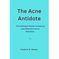 The Acne Antidote : The Ultimate Guide to Natural And Effective Acne Solutions The Acne Antidote : The Ultimate Guide to Natural And Effective Acne Solutions Kindle Paperback