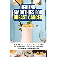 HEALING SMOOTHIES FOR BREAST CANCER: 45 Delicious and Easy-to-make Recipes for Prevention, Combat and Recovery. Go Natural, Heal and Thrive HEALING SMOOTHIES FOR BREAST CANCER: 45 Delicious and Easy-to-make Recipes for Prevention, Combat and Recovery. Go Natural, Heal and Thrive Paperback Kindle