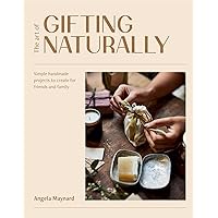 The Art of Gifting Naturally: Simple, Handmade Projects to Create for Friends and Family The Art of Gifting Naturally: Simple, Handmade Projects to Create for Friends and Family Flexibound Kindle