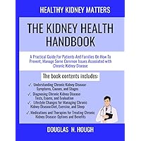 THE KIDNEY HEALTH HANDBOOK : healthy kidney matters: A Practical Guide For Patients And Families On How To Prevent, Manage Some Common Issues Associated with Chronic Kidney Disease.