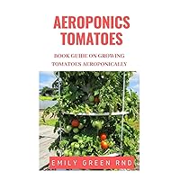 AEROPONICS TOMATOES: Book guide on growing tomatoes aeroponically AEROPONICS TOMATOES: Book guide on growing tomatoes aeroponically Paperback Kindle