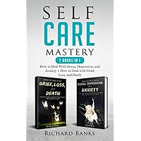 Self Care Mastery 2 Books in 1: How to Deal With Stress, Depression, and Anxiety + How to Deal with Grief, Loss, and Death (Self Care Mastery Series)