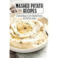 Mashed Potato Recipes: Creative Ways To Turn Mashed Potato Into Perfect Dishes