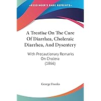 A Treatise On The Cure Of Diarrhea, Choleraic Diarrhea, And Dysentery: With Precautionary Remarks On Cholera (1866) A Treatise On The Cure Of Diarrhea, Choleraic Diarrhea, And Dysentery: With Precautionary Remarks On Cholera (1866) Paperback