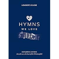 Hymns We Love Leader's Guide: Exploring Hymns That Take Us the Heart of the Christian Faith (Ministry resource for outreach to seniors/elderly ... beliefs about God and Jesus they express.)