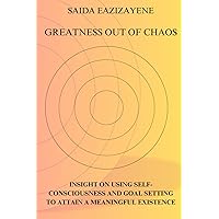 Greatness Out of Chaos: Insight on using Self-Consciousness and Goal Setting to attain a meaningful existence Greatness Out of Chaos: Insight on using Self-Consciousness and Goal Setting to attain a meaningful existence Paperback Kindle