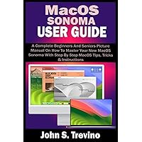 MACOS SONOMA USER GUIDE: A Complete Beginners And Seniors Picture Manual On How To Master Your New MacOS Sonoma With Step By Step MacOS Tips, Tricks & Instructions MACOS SONOMA USER GUIDE: A Complete Beginners And Seniors Picture Manual On How To Master Your New MacOS Sonoma With Step By Step MacOS Tips, Tricks & Instructions Paperback Kindle Hardcover