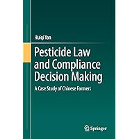 Pesticide Law and Compliance Decision Making: A Case Study of Chinese Farmers Pesticide Law and Compliance Decision Making: A Case Study of Chinese Farmers Kindle Hardcover Paperback