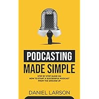 Podcasting Made Simple: The Step by Step Guide on How to Start a Successful Podcast from the Ground up Podcasting Made Simple: The Step by Step Guide on How to Start a Successful Podcast from the Ground up Paperback Audible Audiobook Kindle Hardcover