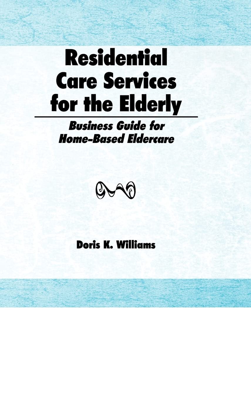 Residential Care Services for the Elderly: Business Guide for Home-Based Eldercare (Monograph Published Simultaneously As the Journal of Housing fo...