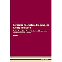 Reversing Premature Ejaculation: Kidney Filtration The Raw Vegan Plant-Based Detoxification & Regeneration Workbook for Healing Patients. Volume 5