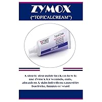 ZYMOX (“TOPICALCREAM”): A step to step guide book on how to use Zymox for wounds, cuts, abrasions & skin infections caused by bacteria, fungus or yeast