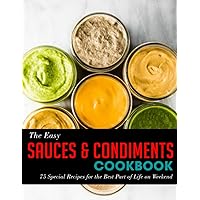 The Easy Sauces & Condiments Cookbook: 75 Special Recipes for the Best Part of Life on Weekend The Easy Sauces & Condiments Cookbook: 75 Special Recipes for the Best Part of Life on Weekend Paperback Kindle